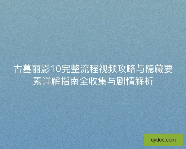 古墓丽影10完整流程视频攻略与隐藏要素详解指南全收集与剧情解析