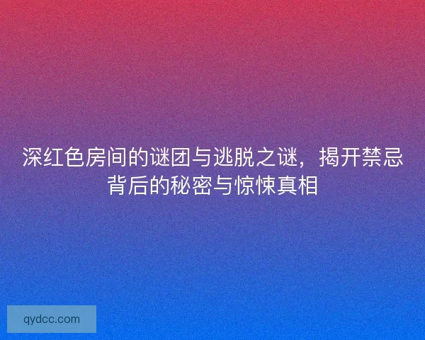 深红色房间的谜团与逃脱之谜，揭开禁忌背后的秘密与惊悚真相